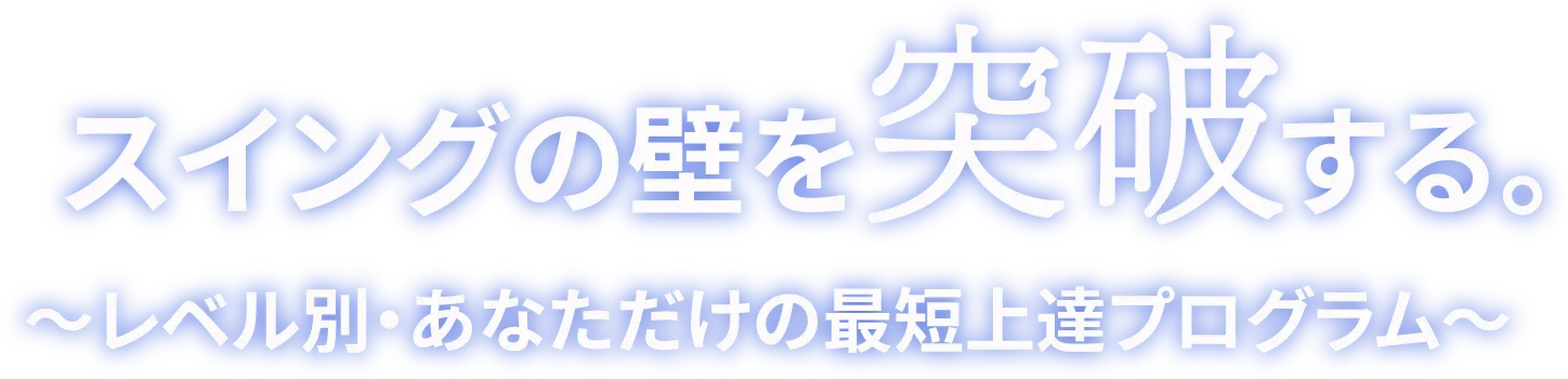 スイングの壁を突破する～レベル別・あなただけの最短上達プログラム～