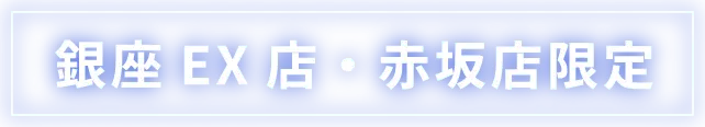 銀座EX店・赤坂店限定